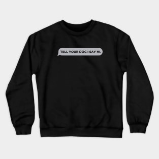 Tell Your Dog I Say Hi, funny quote, dogs lovers, dog quotes Crewneck Sweatshirt